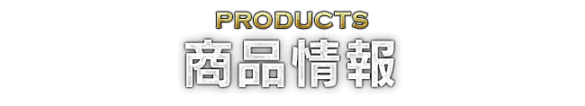PRODUCTS 商品情報